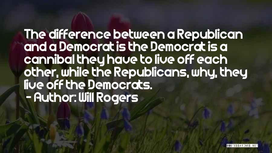 Will Rogers Quotes: The Difference Between A Republican And A Democrat Is The Democrat Is A Cannibal They Have To Live Off Each