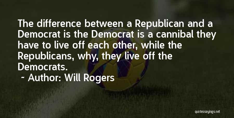 Will Rogers Quotes: The Difference Between A Republican And A Democrat Is The Democrat Is A Cannibal They Have To Live Off Each