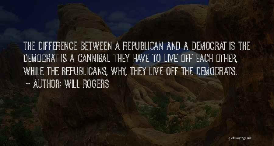 Will Rogers Quotes: The Difference Between A Republican And A Democrat Is The Democrat Is A Cannibal They Have To Live Off Each