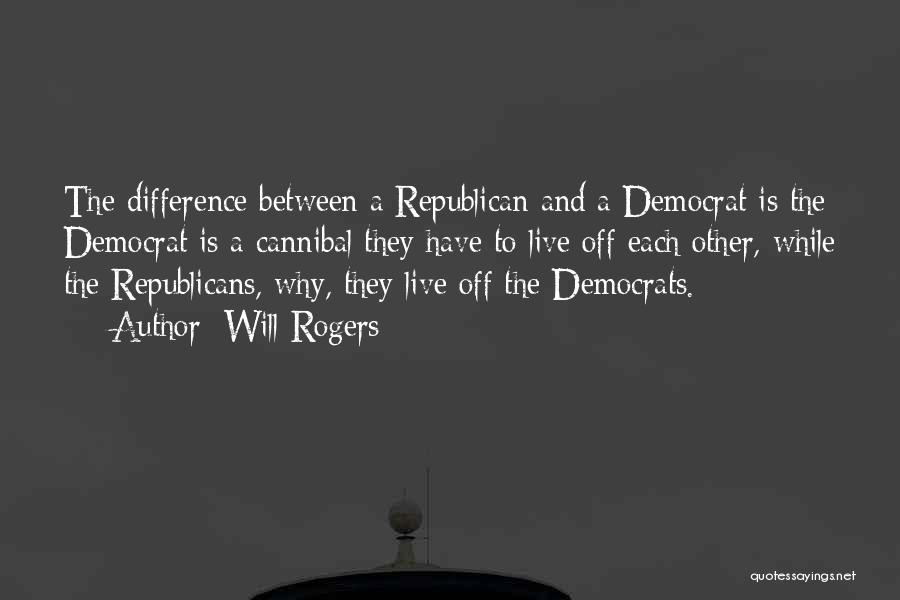 Will Rogers Quotes: The Difference Between A Republican And A Democrat Is The Democrat Is A Cannibal They Have To Live Off Each