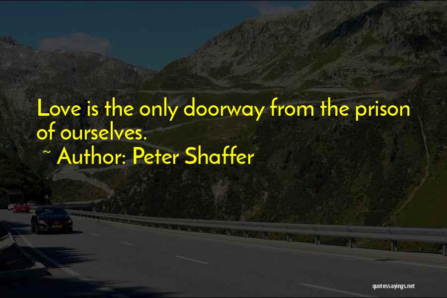 Peter Shaffer Quotes: Love Is The Only Doorway From The Prison Of Ourselves.