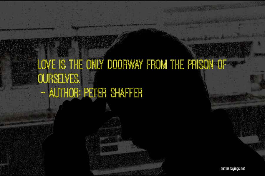 Peter Shaffer Quotes: Love Is The Only Doorway From The Prison Of Ourselves.