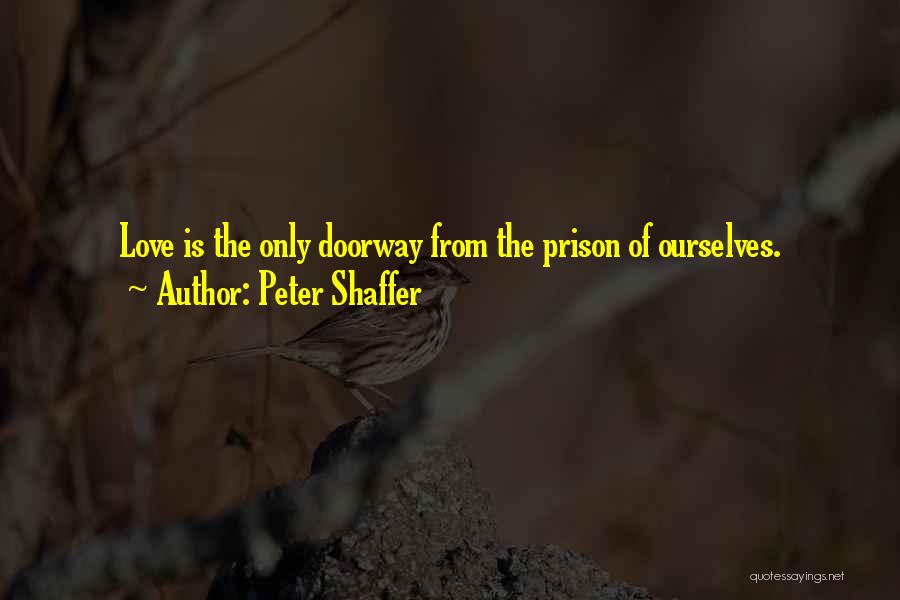 Peter Shaffer Quotes: Love Is The Only Doorway From The Prison Of Ourselves.