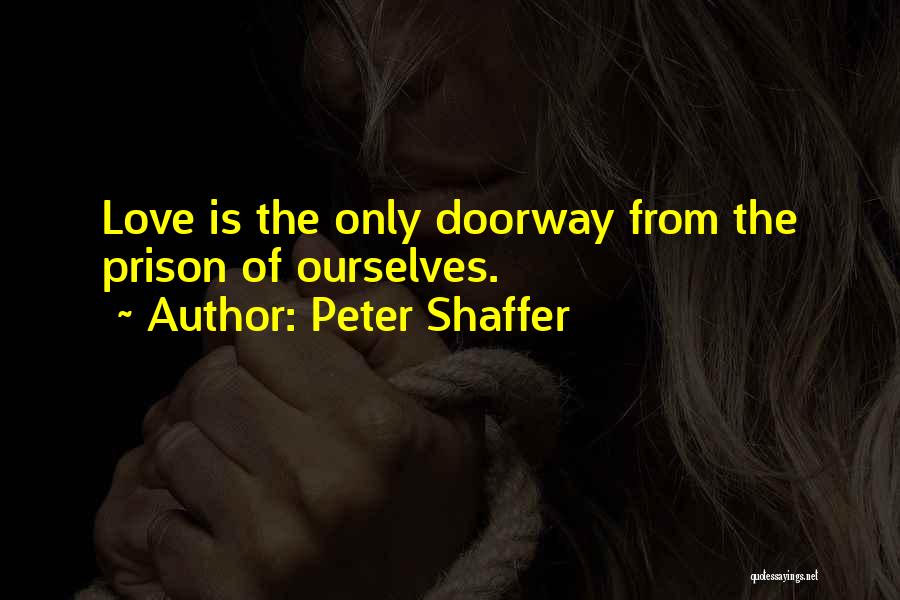 Peter Shaffer Quotes: Love Is The Only Doorway From The Prison Of Ourselves.