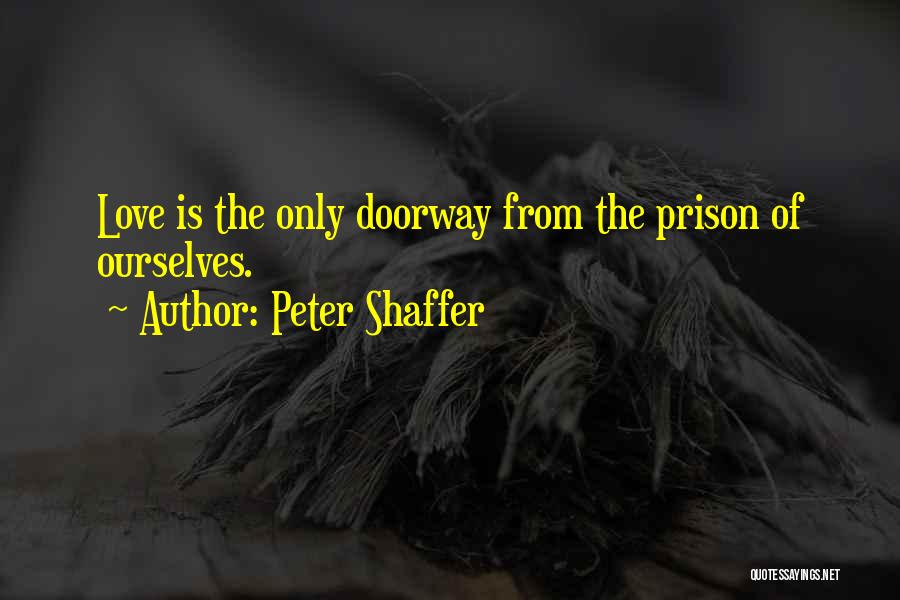 Peter Shaffer Quotes: Love Is The Only Doorway From The Prison Of Ourselves.