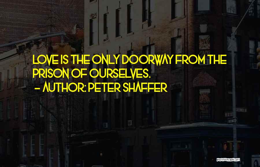 Peter Shaffer Quotes: Love Is The Only Doorway From The Prison Of Ourselves.