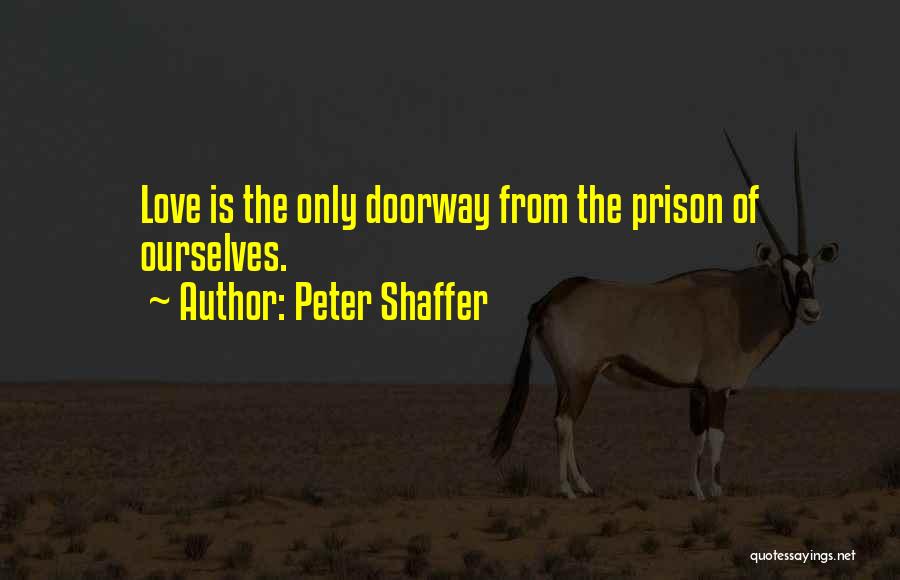 Peter Shaffer Quotes: Love Is The Only Doorway From The Prison Of Ourselves.
