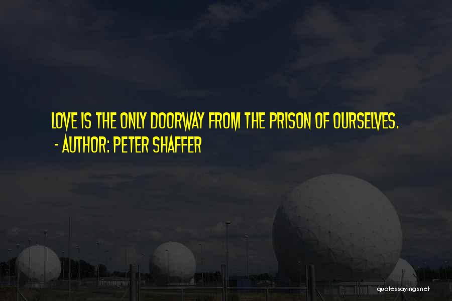 Peter Shaffer Quotes: Love Is The Only Doorway From The Prison Of Ourselves.