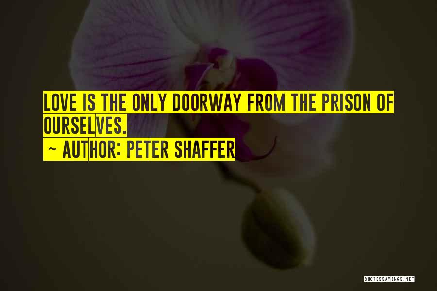 Peter Shaffer Quotes: Love Is The Only Doorway From The Prison Of Ourselves.