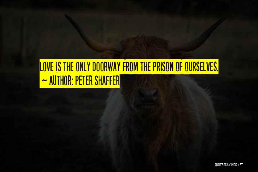 Peter Shaffer Quotes: Love Is The Only Doorway From The Prison Of Ourselves.