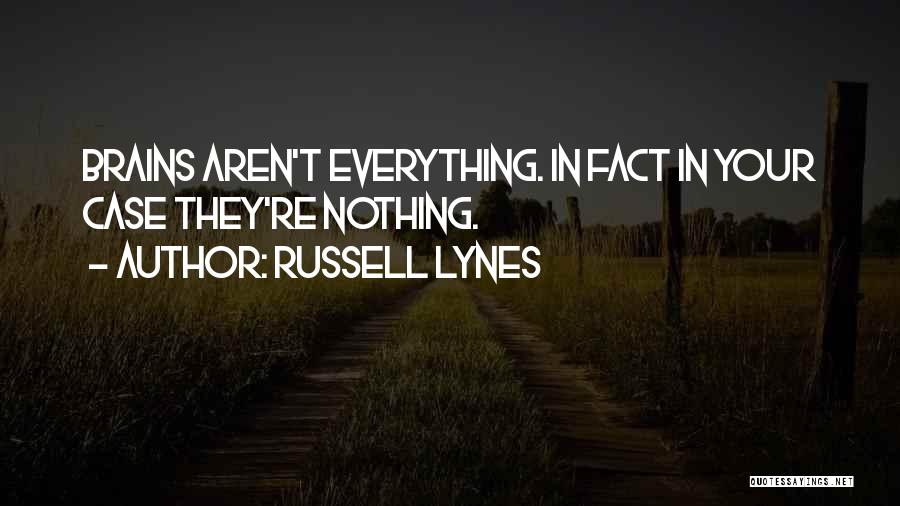 Russell Lynes Quotes: Brains Aren't Everything. In Fact In Your Case They're Nothing.