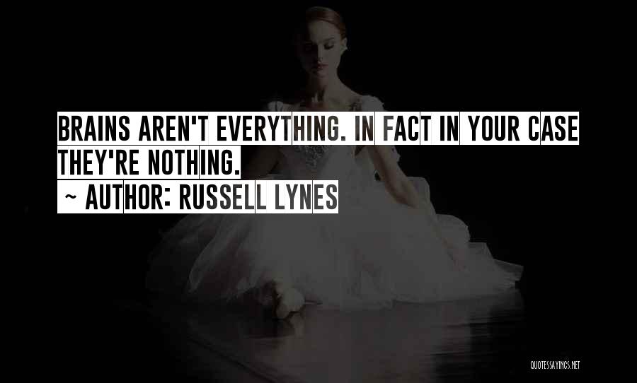 Russell Lynes Quotes: Brains Aren't Everything. In Fact In Your Case They're Nothing.