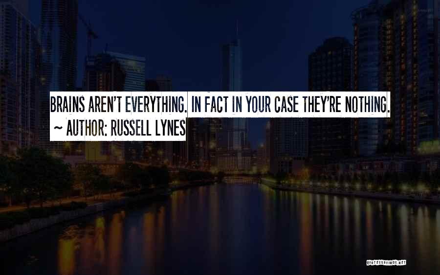 Russell Lynes Quotes: Brains Aren't Everything. In Fact In Your Case They're Nothing.