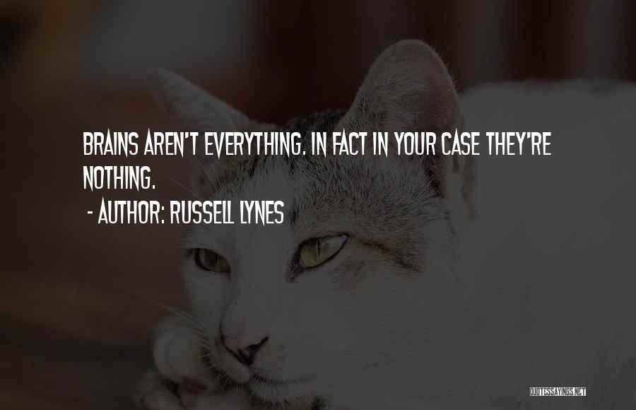 Russell Lynes Quotes: Brains Aren't Everything. In Fact In Your Case They're Nothing.