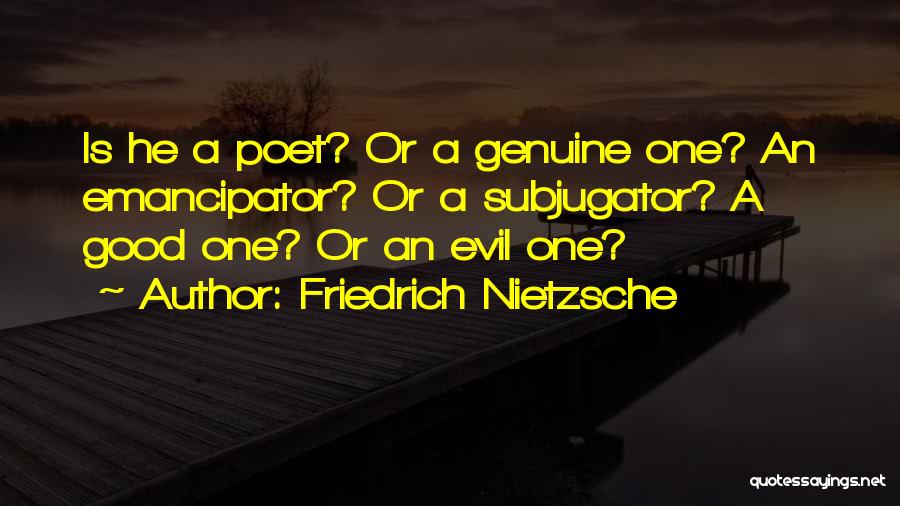 Friedrich Nietzsche Quotes: Is He A Poet? Or A Genuine One? An Emancipator? Or A Subjugator? A Good One? Or An Evil One?