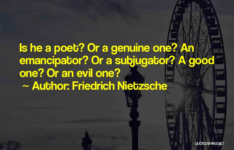 Friedrich Nietzsche Quotes: Is He A Poet? Or A Genuine One? An Emancipator? Or A Subjugator? A Good One? Or An Evil One?