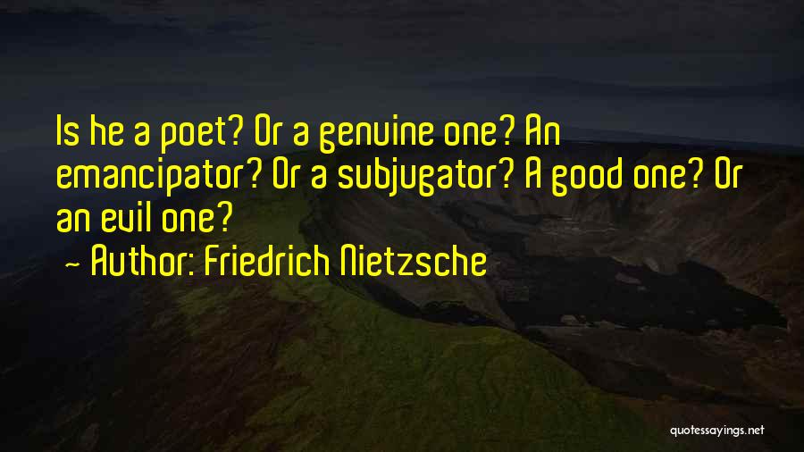 Friedrich Nietzsche Quotes: Is He A Poet? Or A Genuine One? An Emancipator? Or A Subjugator? A Good One? Or An Evil One?