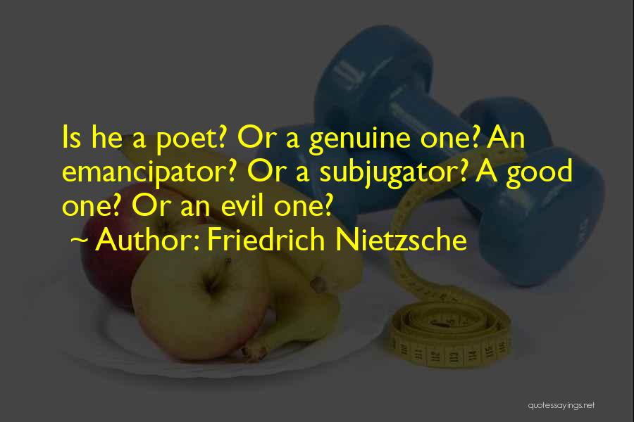 Friedrich Nietzsche Quotes: Is He A Poet? Or A Genuine One? An Emancipator? Or A Subjugator? A Good One? Or An Evil One?