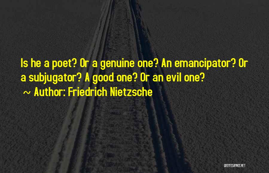 Friedrich Nietzsche Quotes: Is He A Poet? Or A Genuine One? An Emancipator? Or A Subjugator? A Good One? Or An Evil One?