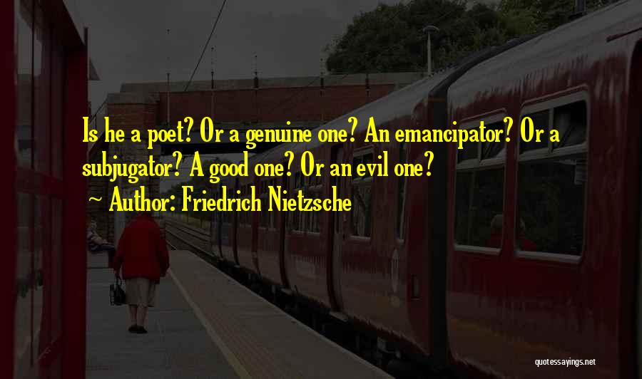 Friedrich Nietzsche Quotes: Is He A Poet? Or A Genuine One? An Emancipator? Or A Subjugator? A Good One? Or An Evil One?