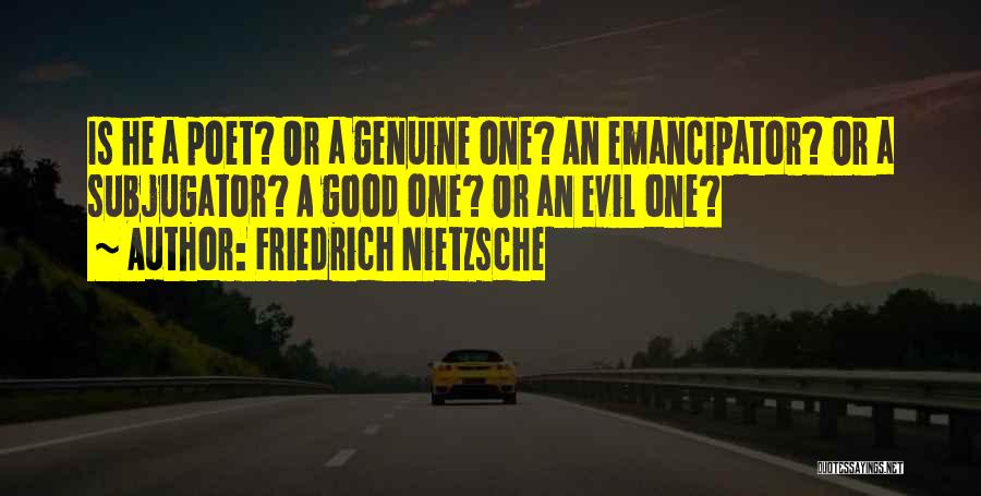 Friedrich Nietzsche Quotes: Is He A Poet? Or A Genuine One? An Emancipator? Or A Subjugator? A Good One? Or An Evil One?