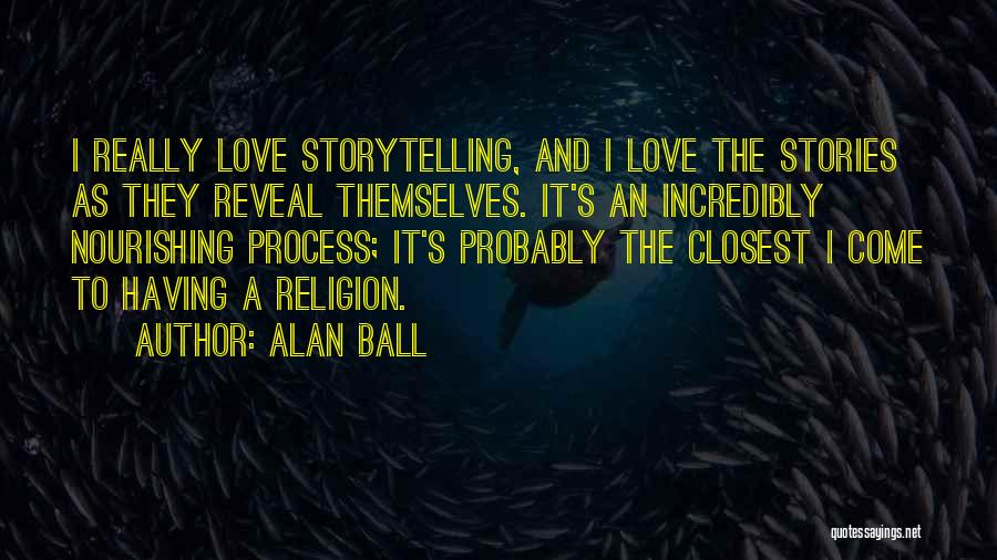 Alan Ball Quotes: I Really Love Storytelling, And I Love The Stories As They Reveal Themselves. It's An Incredibly Nourishing Process; It's Probably