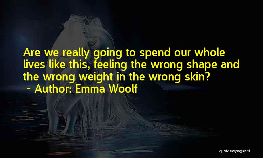 Emma Woolf Quotes: Are We Really Going To Spend Our Whole Lives Like This, Feeling The Wrong Shape And The Wrong Weight In