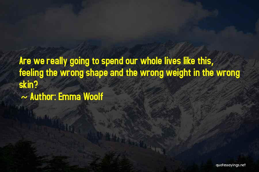 Emma Woolf Quotes: Are We Really Going To Spend Our Whole Lives Like This, Feeling The Wrong Shape And The Wrong Weight In