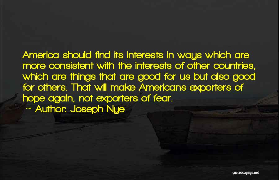 Joseph Nye Quotes: America Should Find Its Interests In Ways Which Are More Consistent With The Interests Of Other Countries, Which Are Things