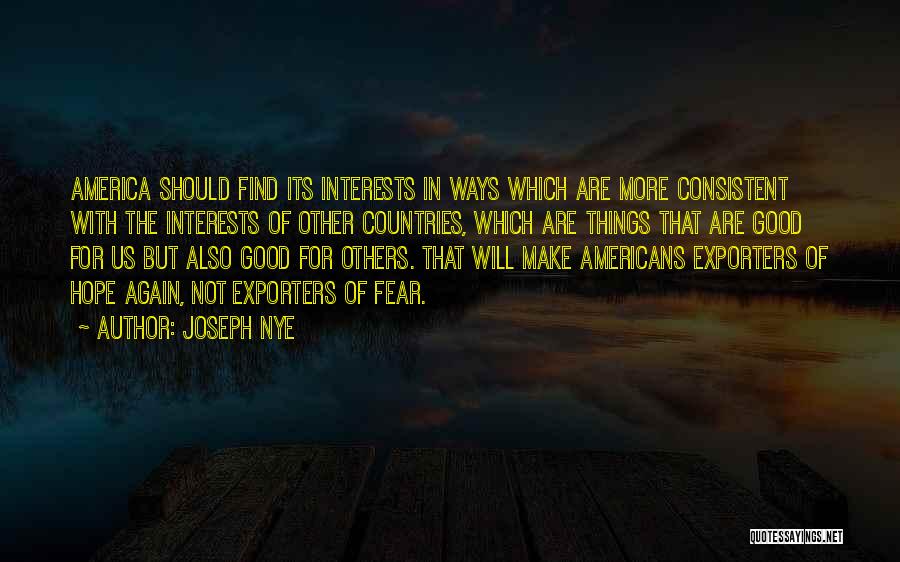 Joseph Nye Quotes: America Should Find Its Interests In Ways Which Are More Consistent With The Interests Of Other Countries, Which Are Things