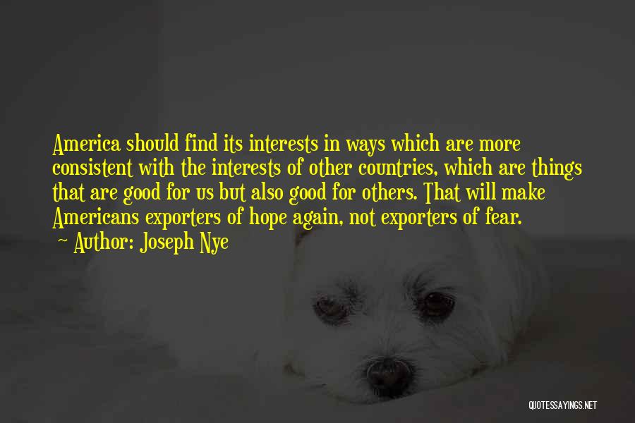 Joseph Nye Quotes: America Should Find Its Interests In Ways Which Are More Consistent With The Interests Of Other Countries, Which Are Things