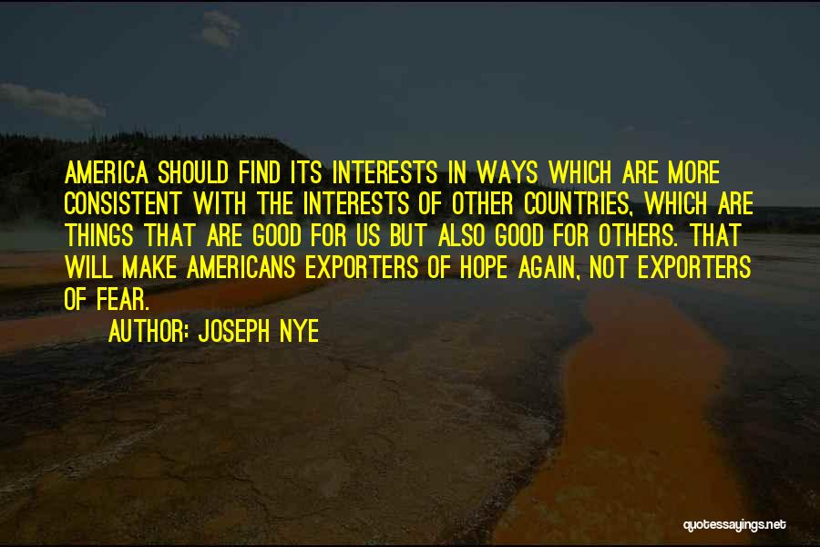 Joseph Nye Quotes: America Should Find Its Interests In Ways Which Are More Consistent With The Interests Of Other Countries, Which Are Things