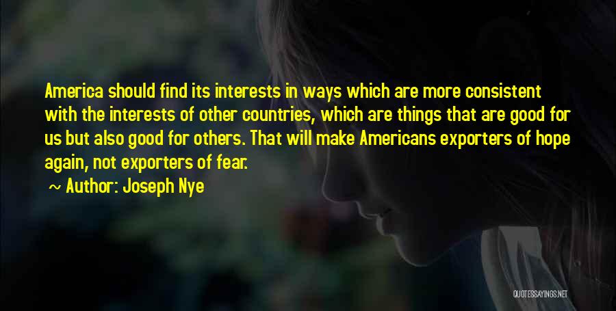 Joseph Nye Quotes: America Should Find Its Interests In Ways Which Are More Consistent With The Interests Of Other Countries, Which Are Things