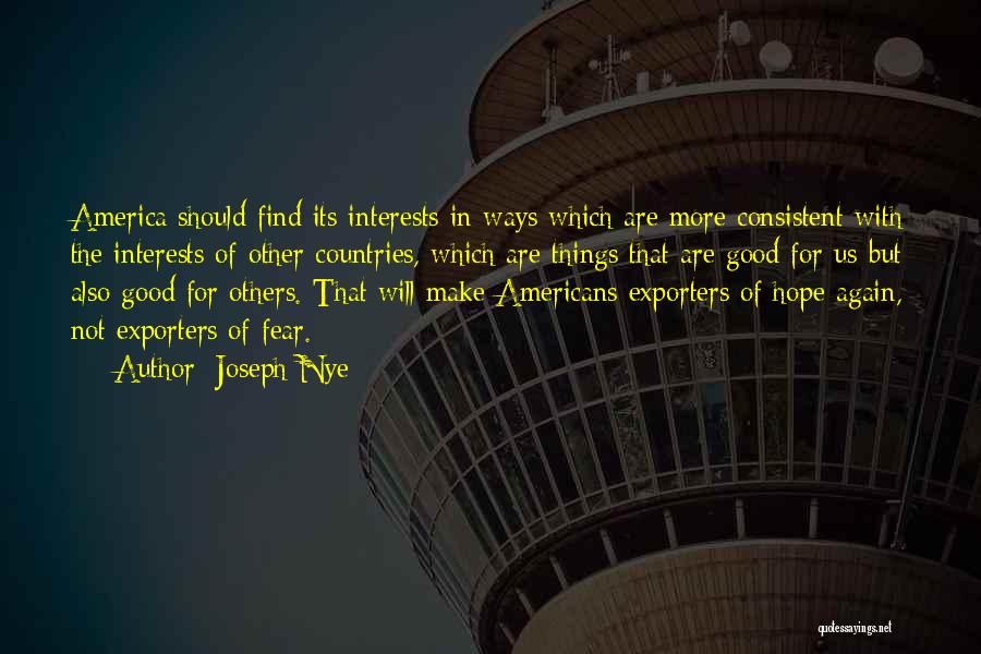 Joseph Nye Quotes: America Should Find Its Interests In Ways Which Are More Consistent With The Interests Of Other Countries, Which Are Things