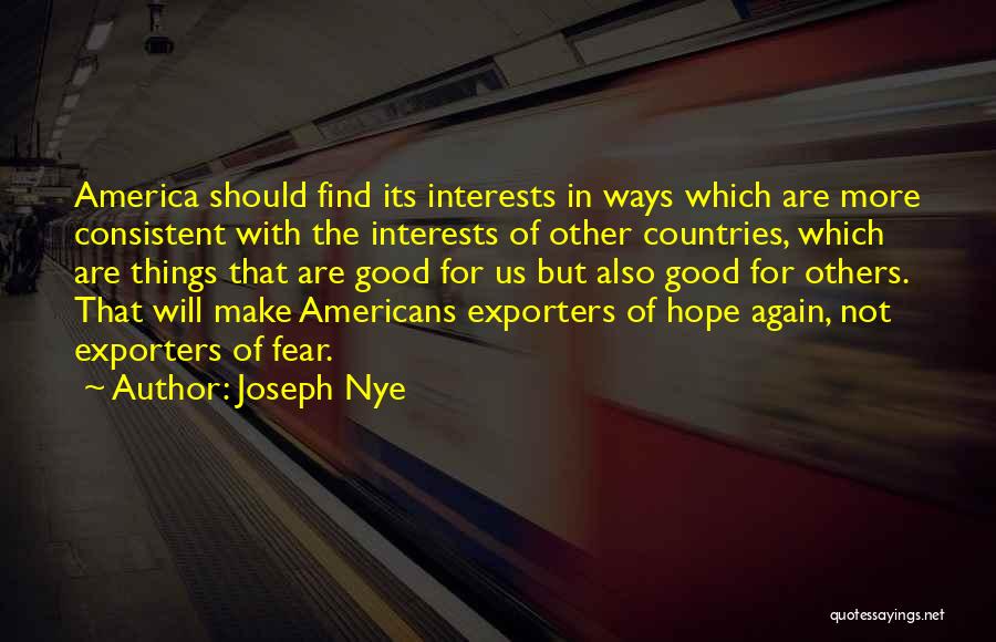 Joseph Nye Quotes: America Should Find Its Interests In Ways Which Are More Consistent With The Interests Of Other Countries, Which Are Things