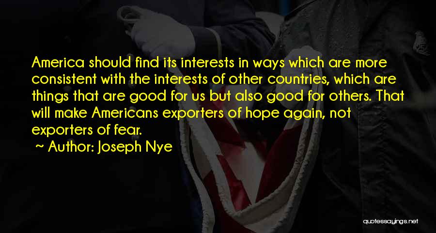 Joseph Nye Quotes: America Should Find Its Interests In Ways Which Are More Consistent With The Interests Of Other Countries, Which Are Things