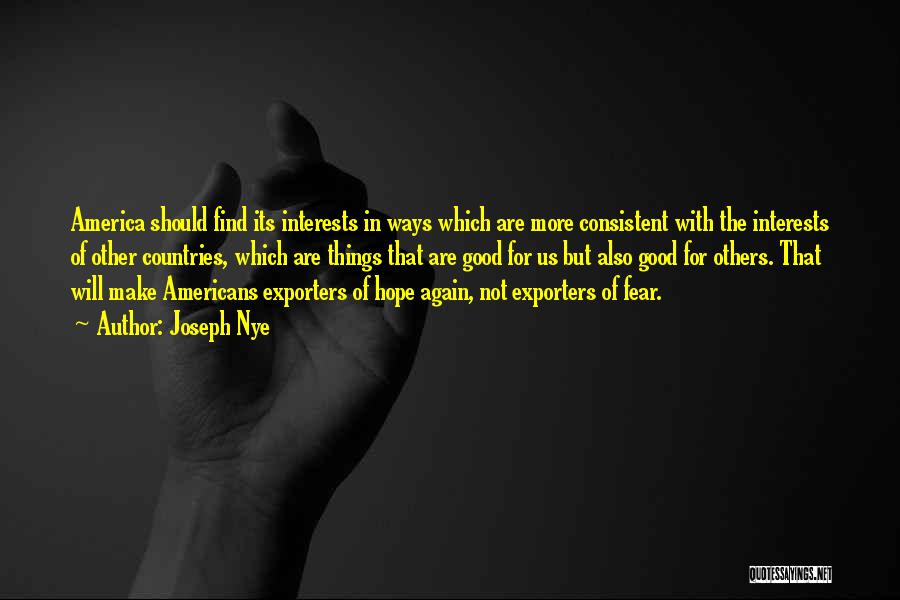 Joseph Nye Quotes: America Should Find Its Interests In Ways Which Are More Consistent With The Interests Of Other Countries, Which Are Things