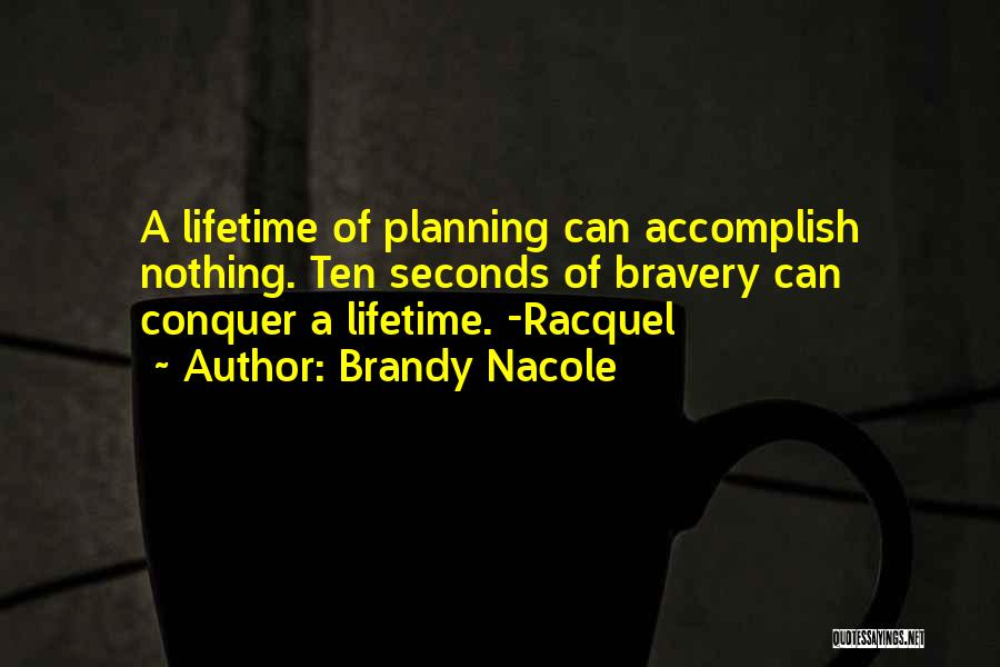 Brandy Nacole Quotes: A Lifetime Of Planning Can Accomplish Nothing. Ten Seconds Of Bravery Can Conquer A Lifetime. -racquel