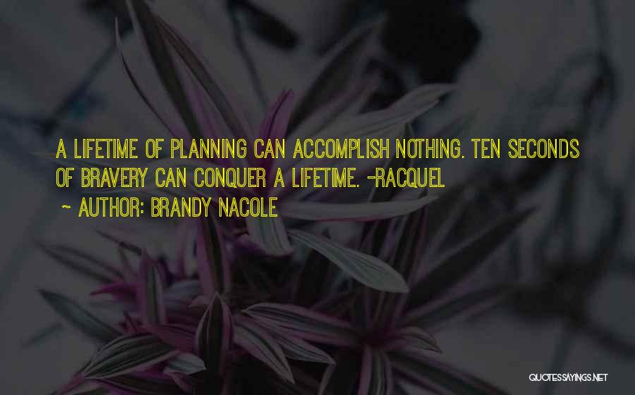 Brandy Nacole Quotes: A Lifetime Of Planning Can Accomplish Nothing. Ten Seconds Of Bravery Can Conquer A Lifetime. -racquel