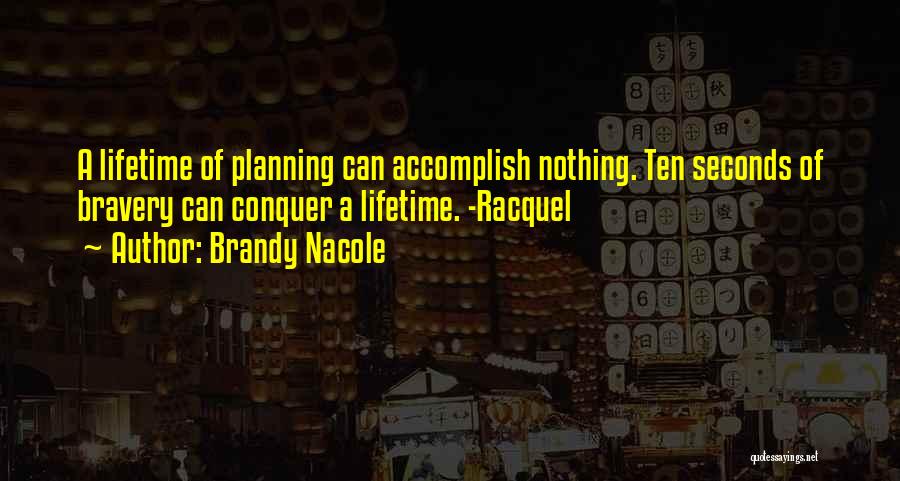 Brandy Nacole Quotes: A Lifetime Of Planning Can Accomplish Nothing. Ten Seconds Of Bravery Can Conquer A Lifetime. -racquel