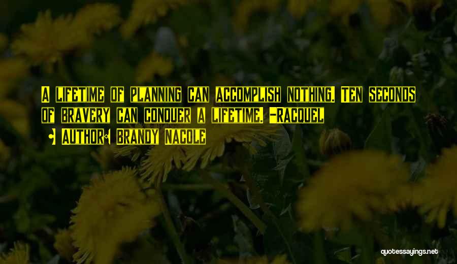 Brandy Nacole Quotes: A Lifetime Of Planning Can Accomplish Nothing. Ten Seconds Of Bravery Can Conquer A Lifetime. -racquel