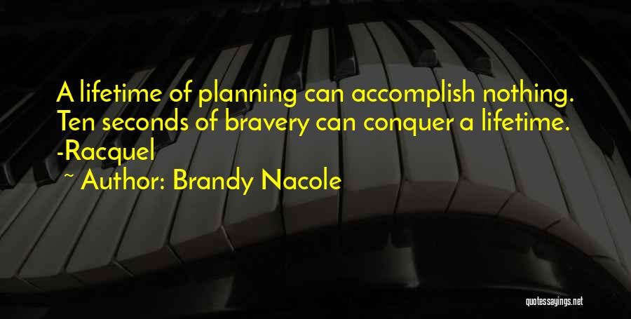 Brandy Nacole Quotes: A Lifetime Of Planning Can Accomplish Nothing. Ten Seconds Of Bravery Can Conquer A Lifetime. -racquel