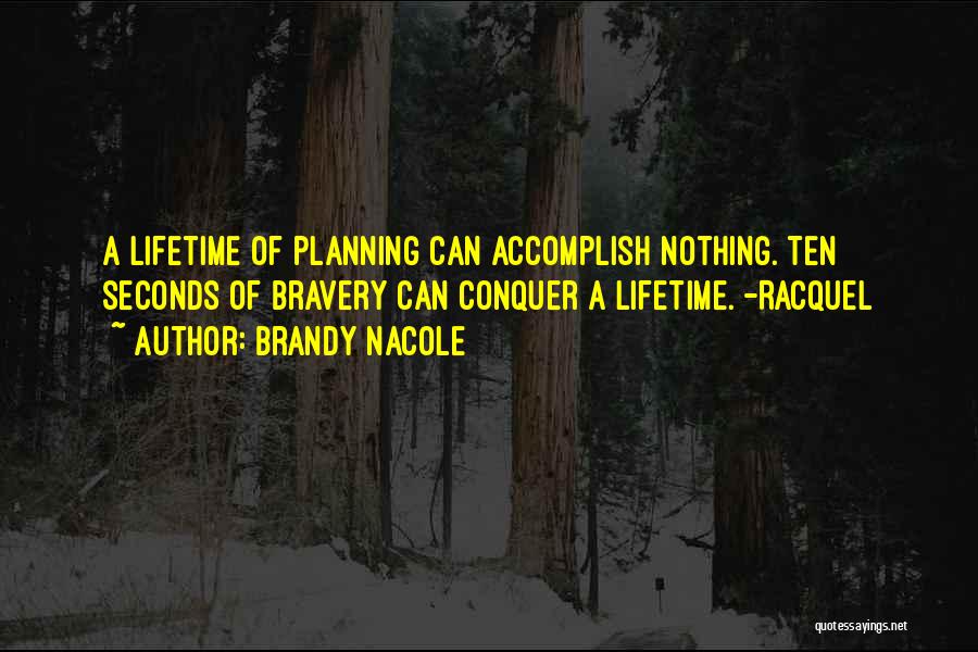 Brandy Nacole Quotes: A Lifetime Of Planning Can Accomplish Nothing. Ten Seconds Of Bravery Can Conquer A Lifetime. -racquel