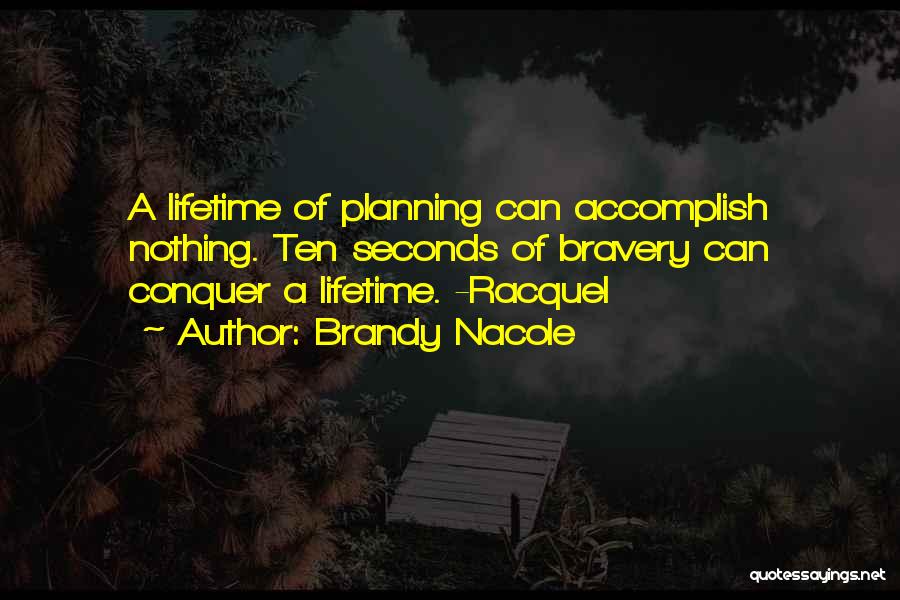 Brandy Nacole Quotes: A Lifetime Of Planning Can Accomplish Nothing. Ten Seconds Of Bravery Can Conquer A Lifetime. -racquel