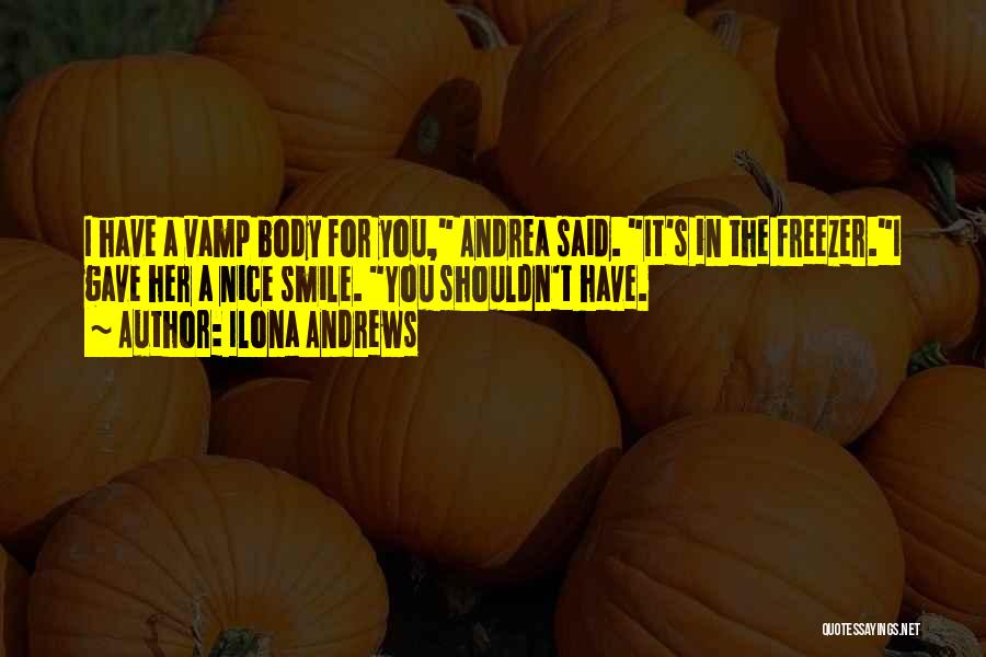 Ilona Andrews Quotes: I Have A Vamp Body For You, Andrea Said. It's In The Freezer.i Gave Her A Nice Smile. You Shouldn't