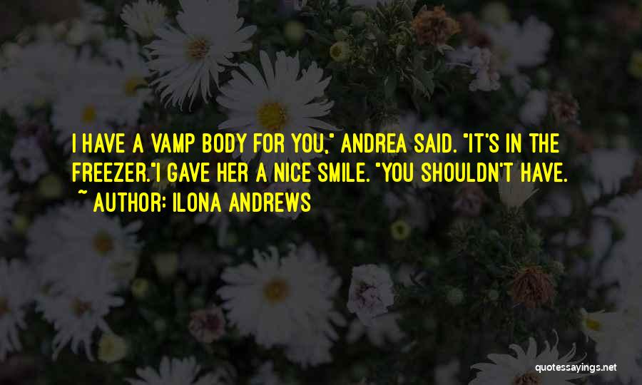 Ilona Andrews Quotes: I Have A Vamp Body For You, Andrea Said. It's In The Freezer.i Gave Her A Nice Smile. You Shouldn't
