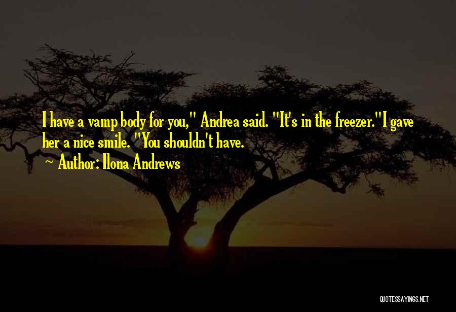 Ilona Andrews Quotes: I Have A Vamp Body For You, Andrea Said. It's In The Freezer.i Gave Her A Nice Smile. You Shouldn't