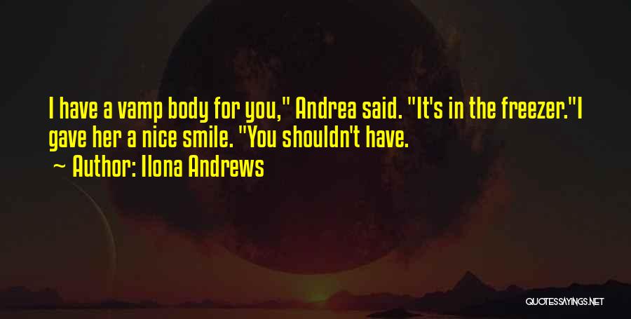 Ilona Andrews Quotes: I Have A Vamp Body For You, Andrea Said. It's In The Freezer.i Gave Her A Nice Smile. You Shouldn't