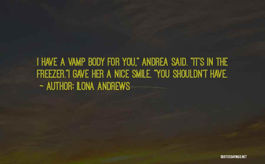 Ilona Andrews Quotes: I Have A Vamp Body For You, Andrea Said. It's In The Freezer.i Gave Her A Nice Smile. You Shouldn't