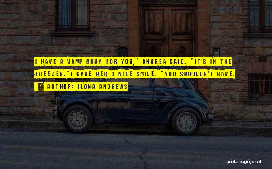 Ilona Andrews Quotes: I Have A Vamp Body For You, Andrea Said. It's In The Freezer.i Gave Her A Nice Smile. You Shouldn't